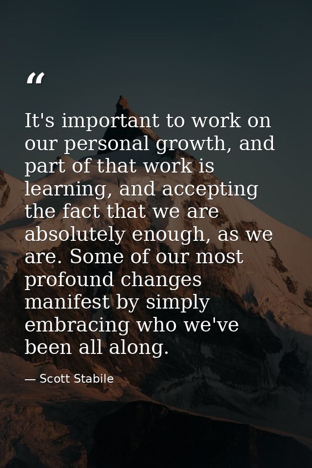 It's important to work on our personal growth, and part of that work is learning, and accepting the fact that we are abs — Scott Stabile