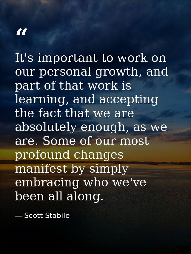 It's important to work on our personal growth, and part of that work is learning, and accepting the fact that we are abs — Scott Stabile