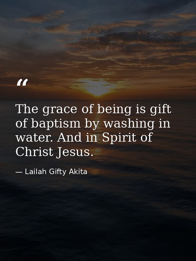 The grace of being is gift of baptism by washing in water. And in Spirit of Christ Jesus. — Lailah Gifty Akita