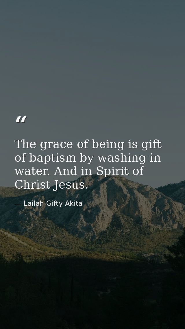 The grace of being is gift of baptism by washing in water. And in Spirit of Christ Jesus. — Lailah Gifty Akita