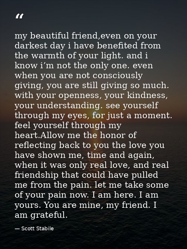 my beautiful friend,even on your darkest day i have benefited from the warmth of your light. and i know i’m not the only — Scott Stabile