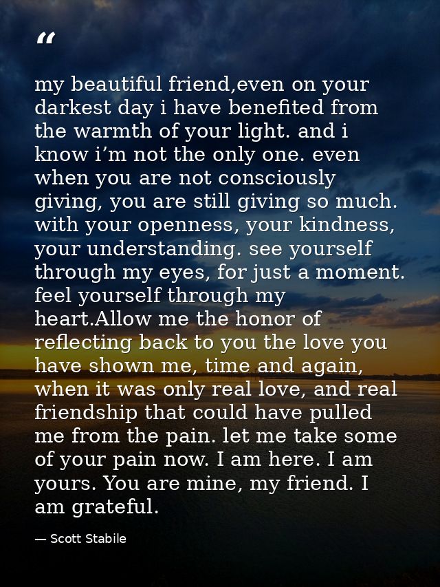 my beautiful friend,even on your darkest day i have benefited from the warmth of your light. and i know i’m not the only — Scott Stabile