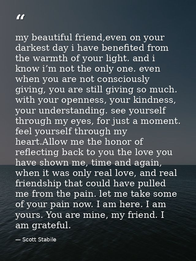 my beautiful friend,even on your darkest day i have benefited from the warmth of your light. and i know i’m not the only — Scott Stabile
