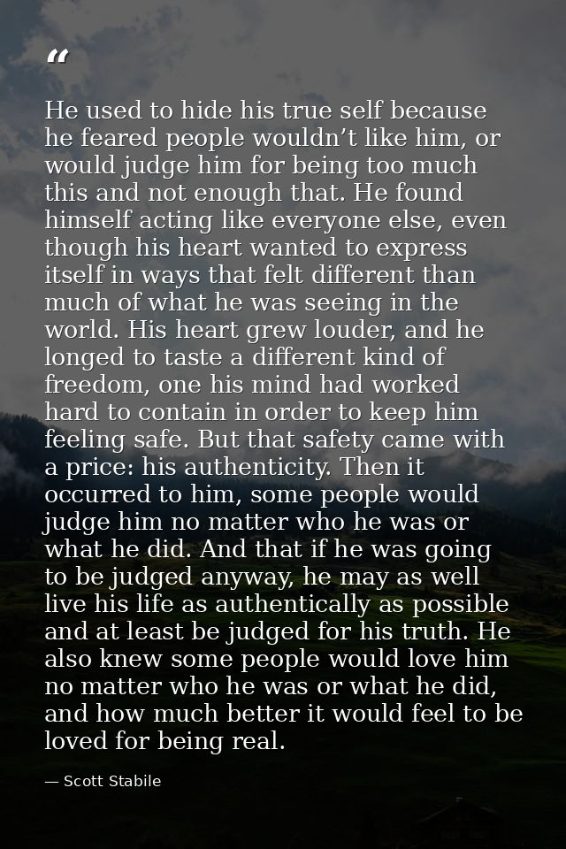 He used to hide his true self because he feared people wouldn’t like him, or would judge him for being too much this and — Scott Stabile