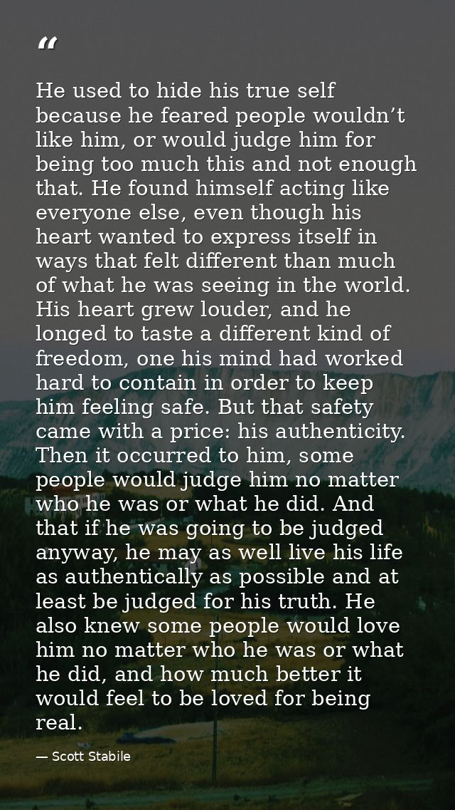He used to hide his true self because he feared people wouldn’t like him, or would judge him for being too much this and — Scott Stabile