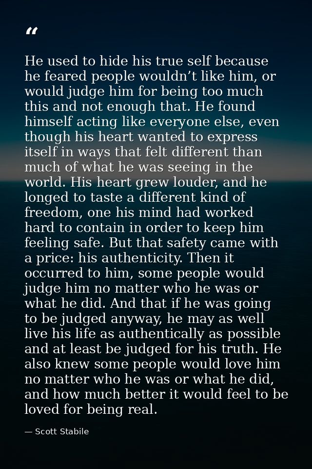He used to hide his true self because he feared people wouldn’t like him, or would judge him for being too much this and — Scott Stabile