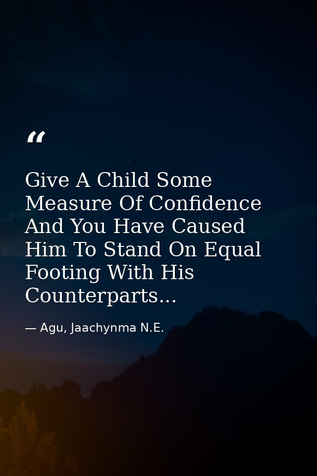 Give A Child Some Measure Of Confidence And You Have Caused Him To Stand On Equal Footing With His Counterparts... — Agu, Jaachynma N.E.