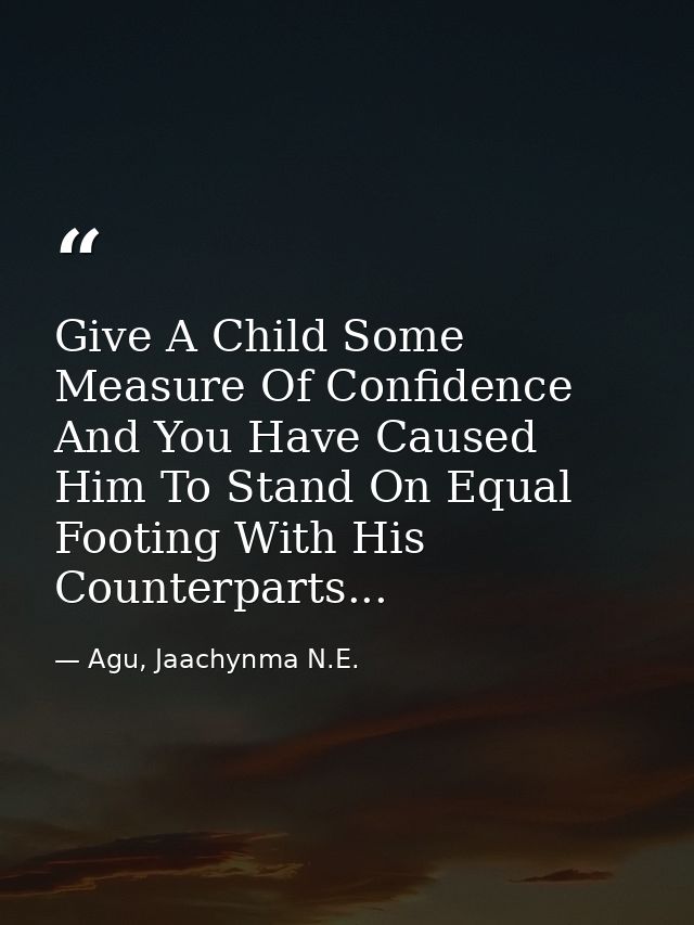 Give A Child Some Measure Of Confidence And You Have Caused Him To Stand On Equal Footing With His Counterparts... — Agu, Jaachynma N.E.