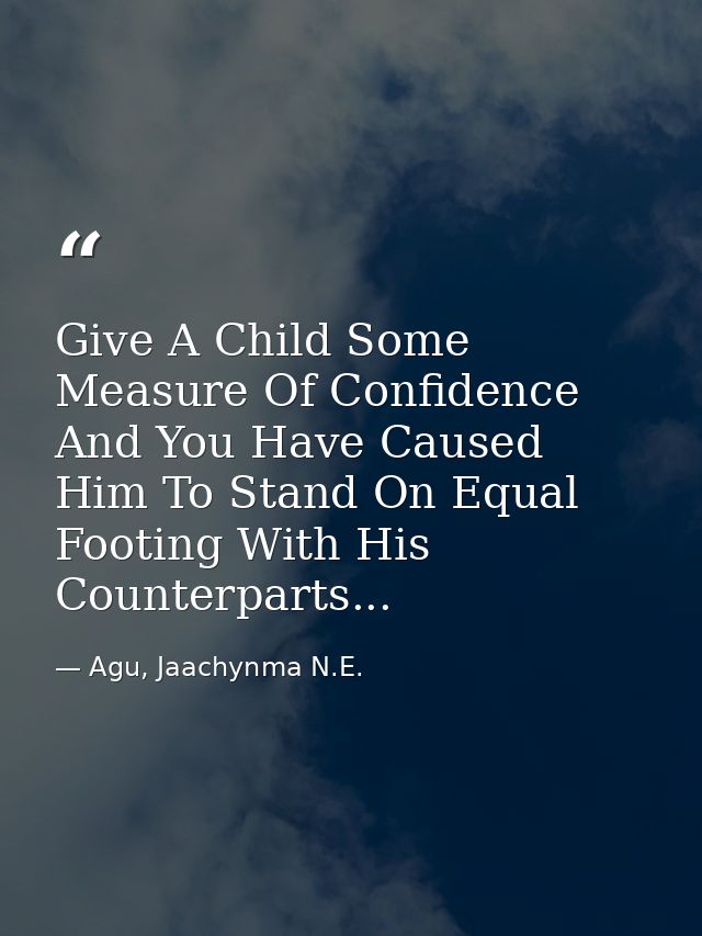 Give A Child Some Measure Of Confidence And You Have Caused Him To Stand On Equal Footing With His Counterparts... — Agu, Jaachynma N.E.