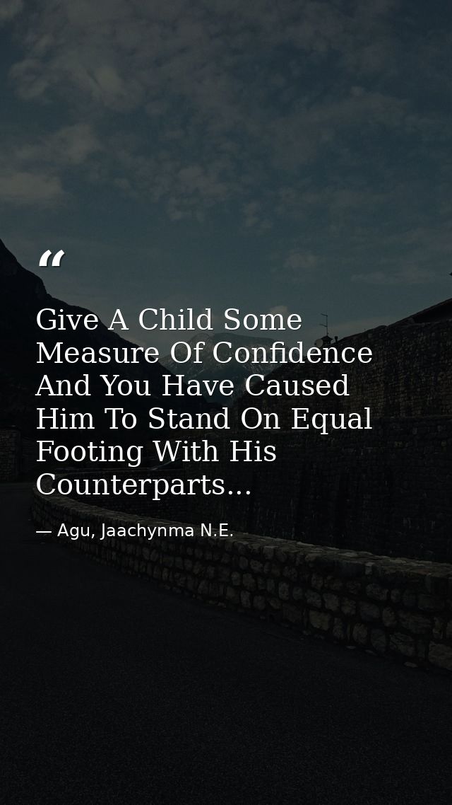 Give A Child Some Measure Of Confidence And You Have Caused Him To Stand On Equal Footing With His Counterparts... — Agu, Jaachynma N.E.