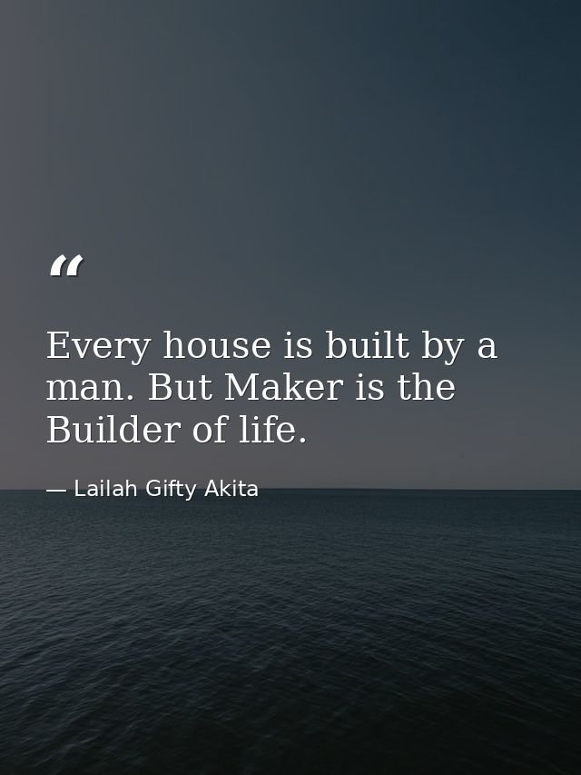 Every house is built by a man. But Maker is the Builder of life. — Lailah Gifty Akita