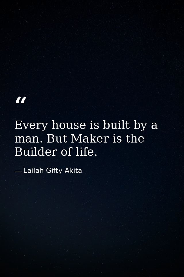 Every house is built by a man. But Maker is the Builder of life. — Lailah Gifty Akita