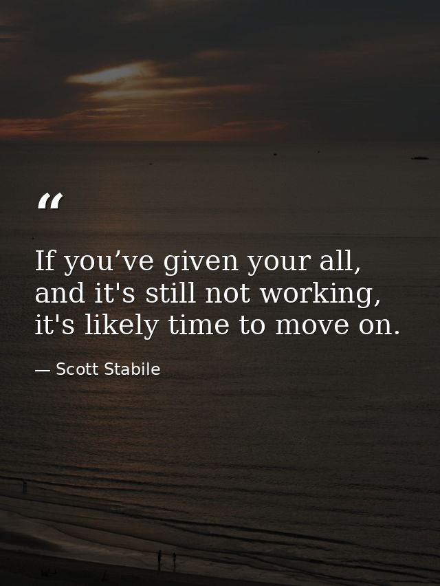If you’ve given your all, and it's still not working, it's likely time to move on. — Scott Stabile