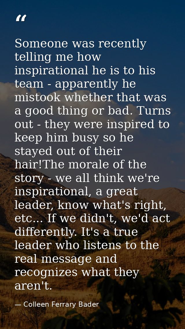 Someone was recently telling me how inspirational he is to his team - apparently he mistook whether that was a good thin — Colleen Ferrary Bader