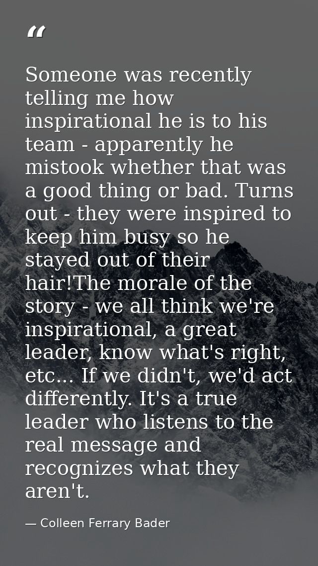 Someone was recently telling me how inspirational he is to his team - apparently he mistook whether that was a good thin — Colleen Ferrary Bader