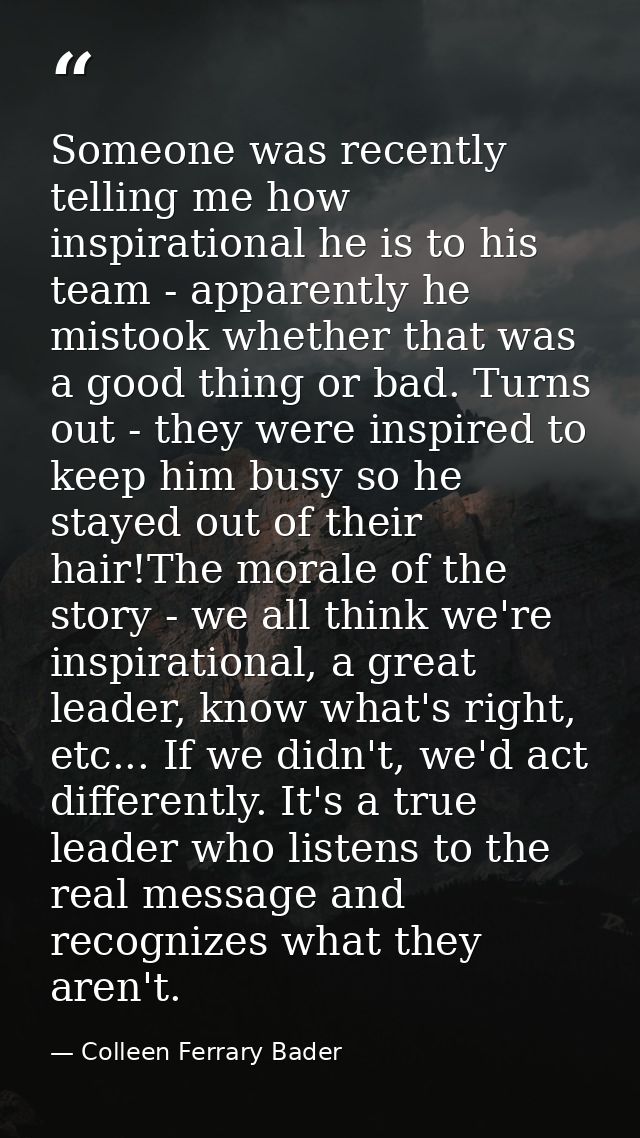 Someone was recently telling me how inspirational he is to his team - apparently he mistook whether that was a good thin — Colleen Ferrary Bader