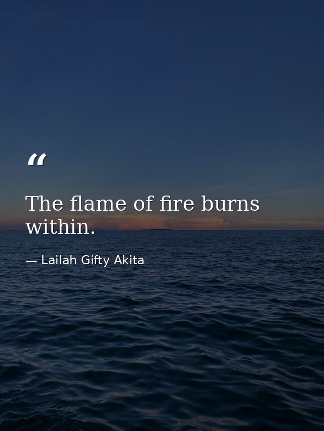 The flame of fire burns within. — Lailah Gifty Akita