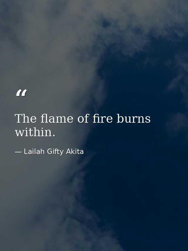 The flame of fire burns within. — Lailah Gifty Akita