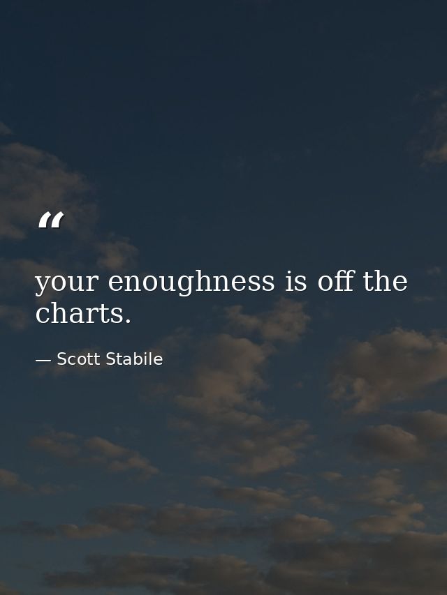 your enoughness is off the charts. — Scott Stabile