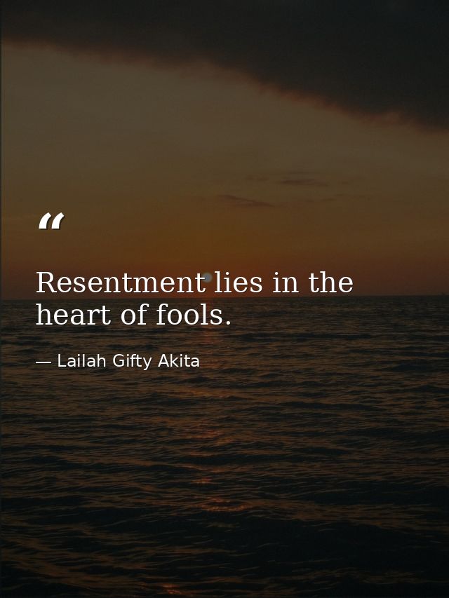 Resentment lies in the heart of fools. — Lailah Gifty Akita