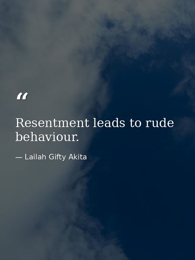 Resentment leads to rude behaviour. — Lailah Gifty Akita