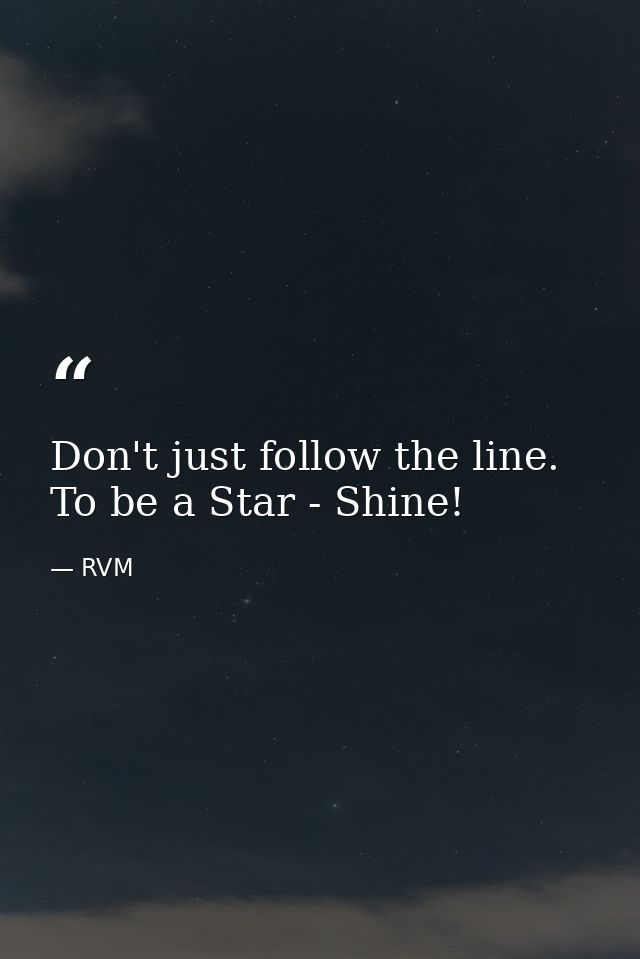 Don't just follow the line. To be a Star - Shine! — RVM
