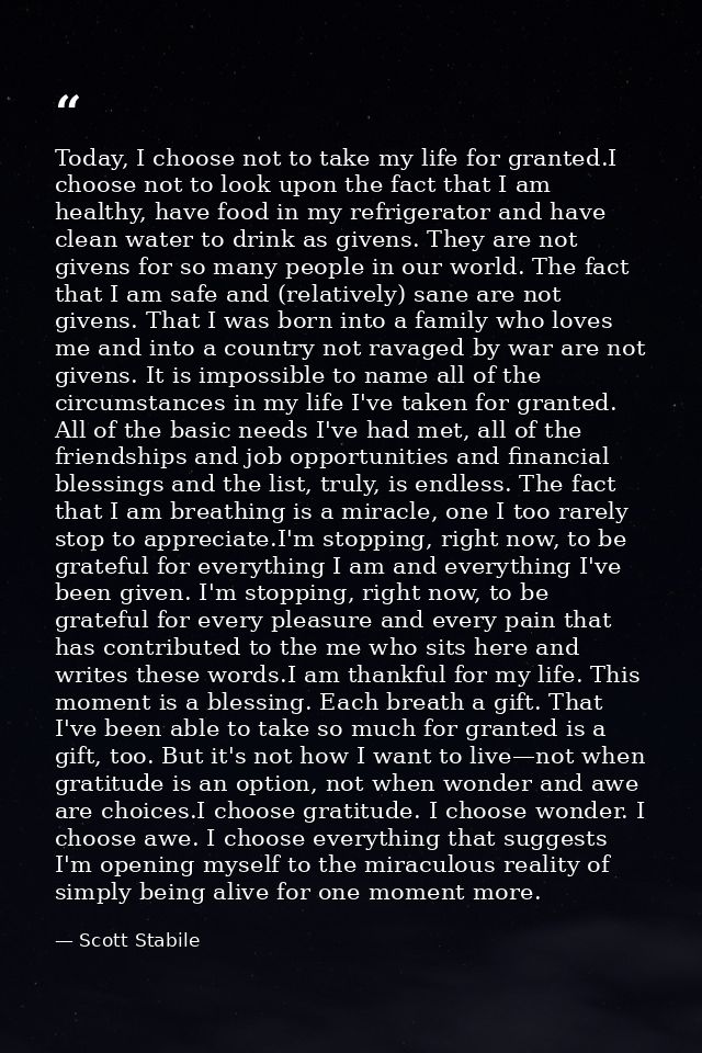 Today, I choose not to take my life for granted.I choose not to look upon the fact that I am healthy, have food in my re — Scott Stabile