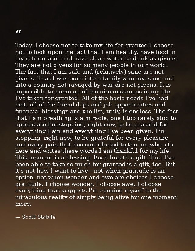Today, I choose not to take my life for granted.I choose not to look upon the fact that I am healthy, have food in my re — Scott Stabile