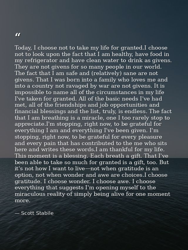 Today, I choose not to take my life for granted.I choose not to look upon the fact that I am healthy, have food in my re — Scott Stabile