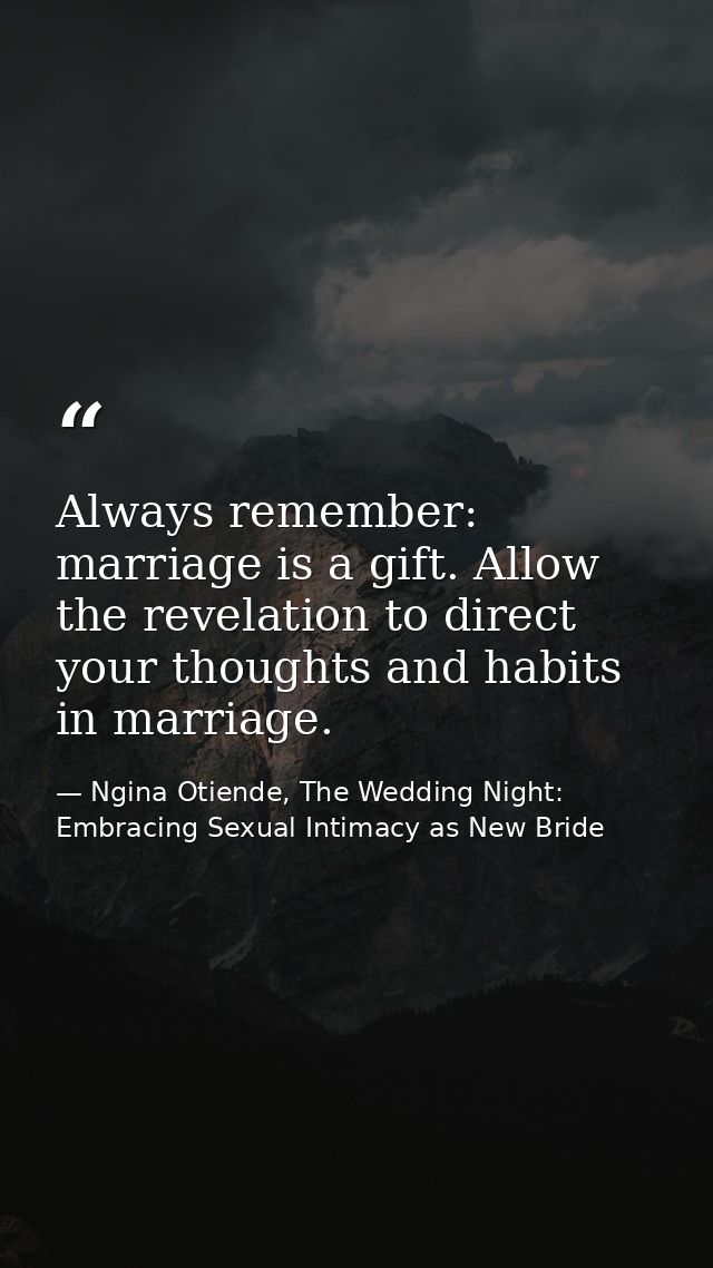 Always remember: marriage is a gift. Allow the revelation to direct your thoughts and habits in marriage. — Ngina Otiende, The Wedding Night: Embracing Sexual Intimacy as New Bride