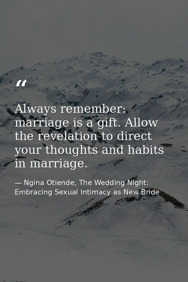 Always remember: marriage is a gift. Allow the revelation to direct your thoughts and habits in marriage. — Ngina Otiende, The Wedding Night: Embracing Sexual Intimacy as New Bride