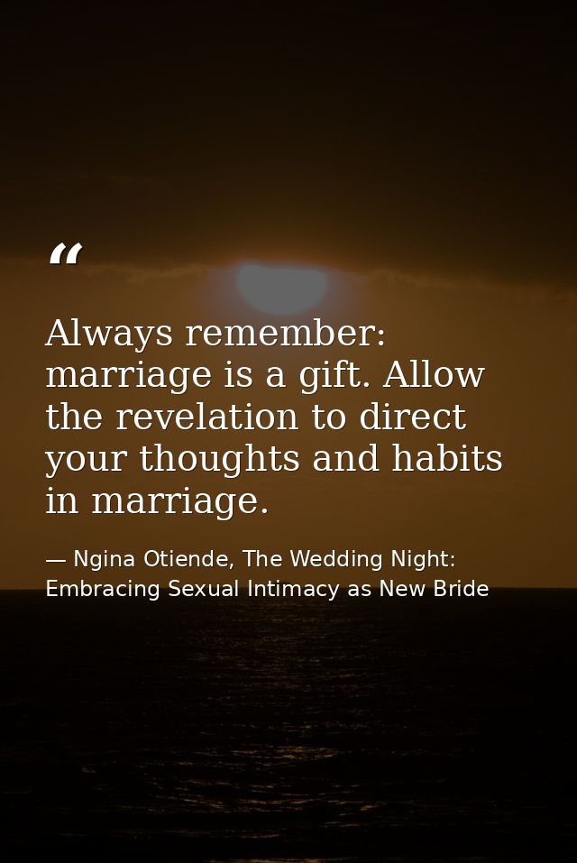 Always remember: marriage is a gift. Allow the revelation to direct your thoughts and habits in marriage. — Ngina Otiende, The Wedding Night: Embracing Sexual Intimacy as New Bride
