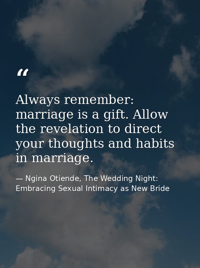 Always remember: marriage is a gift. Allow the revelation to direct your thoughts and habits in marriage. — Ngina Otiende, The Wedding Night: Embracing Sexual Intimacy as New Bride
