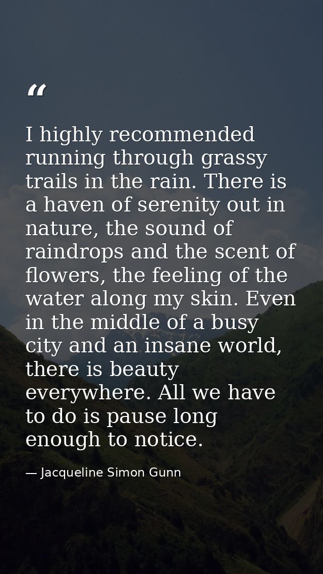 I highly recommended running through grassy trails in the rain. There is a haven of serenity out in nature, the sound of — Jacqueline Simon Gunn