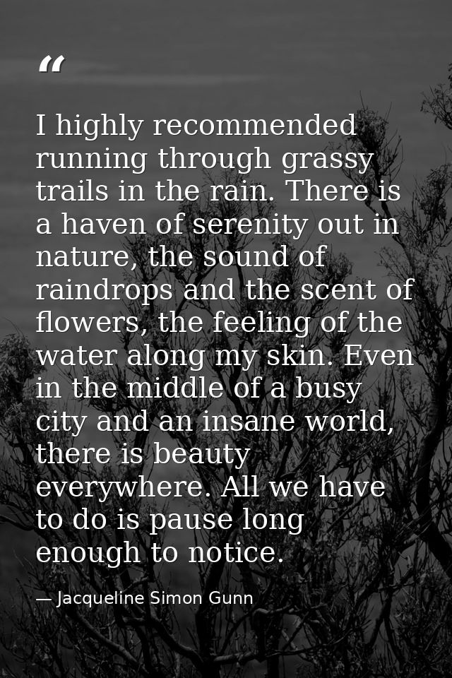 I highly recommended running through grassy trails in the rain. There is a haven of serenity out in nature, the sound of — Jacqueline Simon Gunn