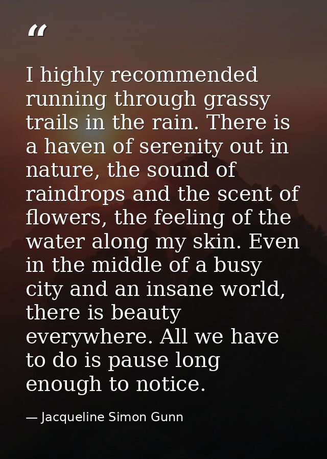I highly recommended running through grassy trails in the rain. There is a haven of serenity out in nature, the sound of — Jacqueline Simon Gunn