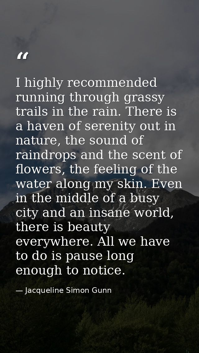 I highly recommended running through grassy trails in the rain. There is a haven of serenity out in nature, the sound of — Jacqueline Simon Gunn