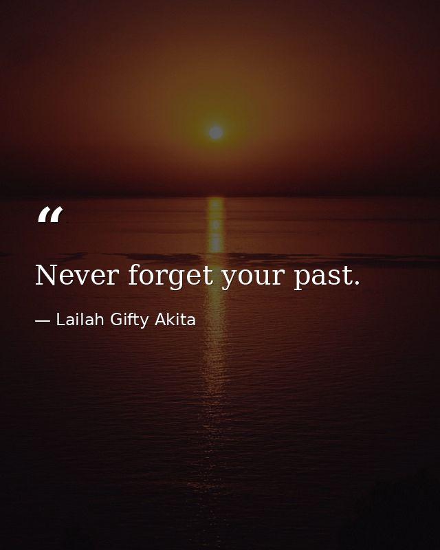 Never forget your past. — Lailah Gifty Akita