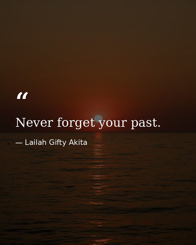 Never forget your past. — Lailah Gifty Akita