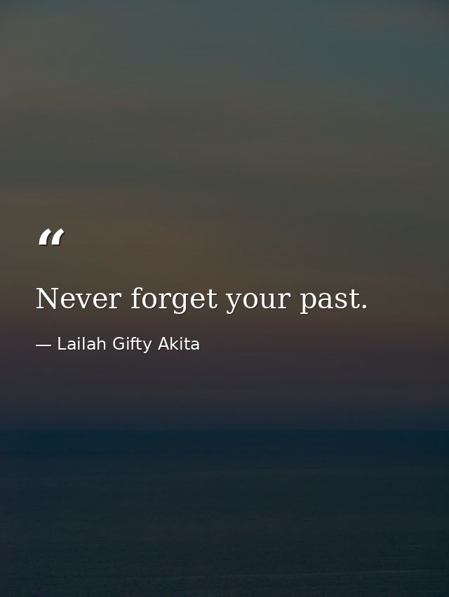 Never forget your past. — Lailah Gifty Akita