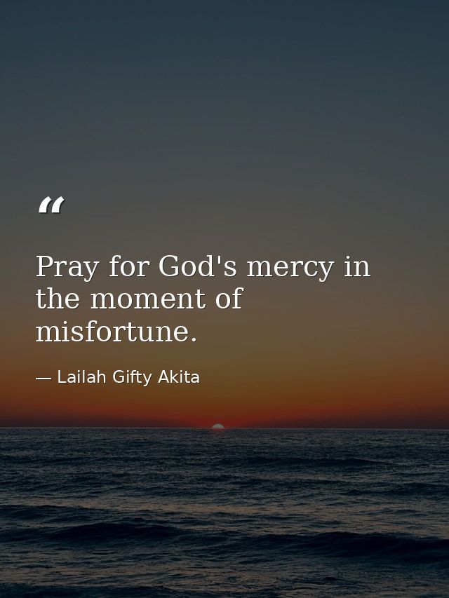 Pray for God's mercy in the moment of misfortune. — Lailah Gifty Akita