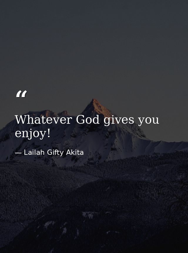 Whatever God gives you enjoy! — Lailah Gifty Akita