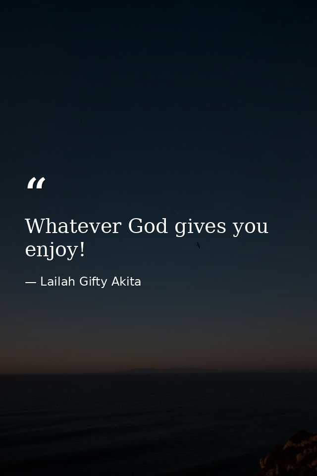 Whatever God gives you enjoy! — Lailah Gifty Akita
