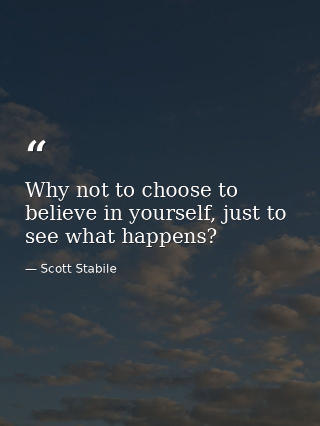 Why not to choose to believe in yourself, just to see what happens? — Scott Stabile