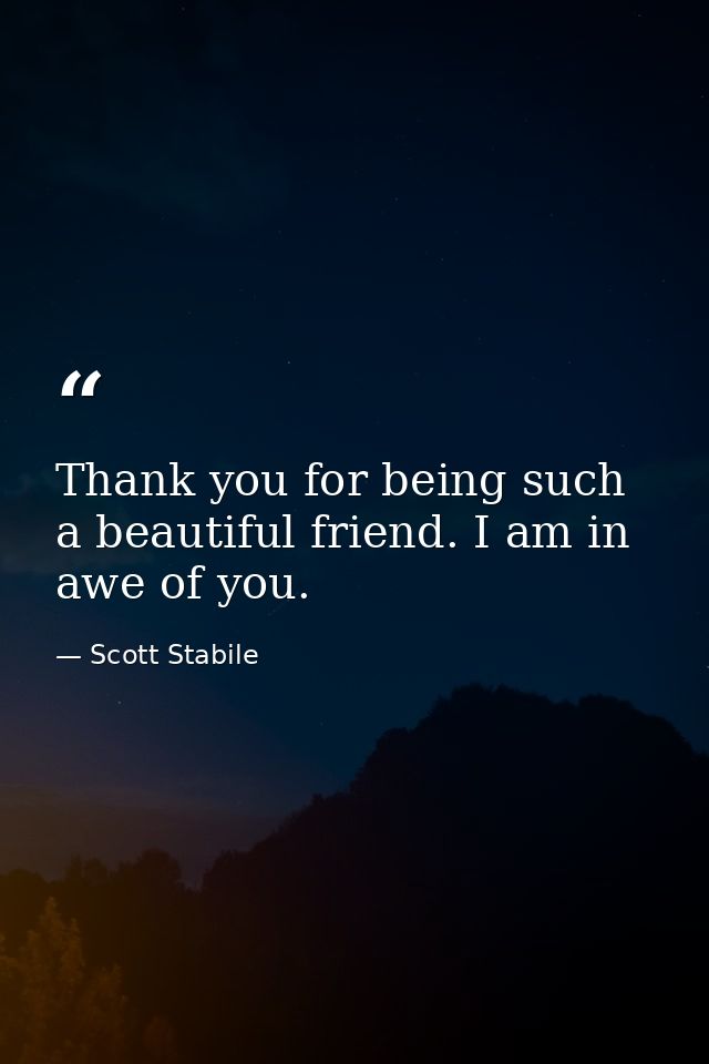 Thank you for being such a beautiful friend. I am in awe of you. — Scott Stabile