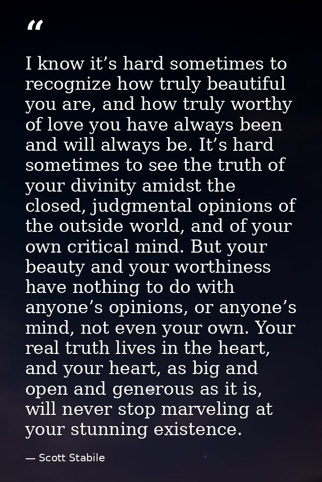 I know it’s hard sometimes to recognize how truly beautiful you are, and how truly worthy of love you have always been a — Scott Stabile