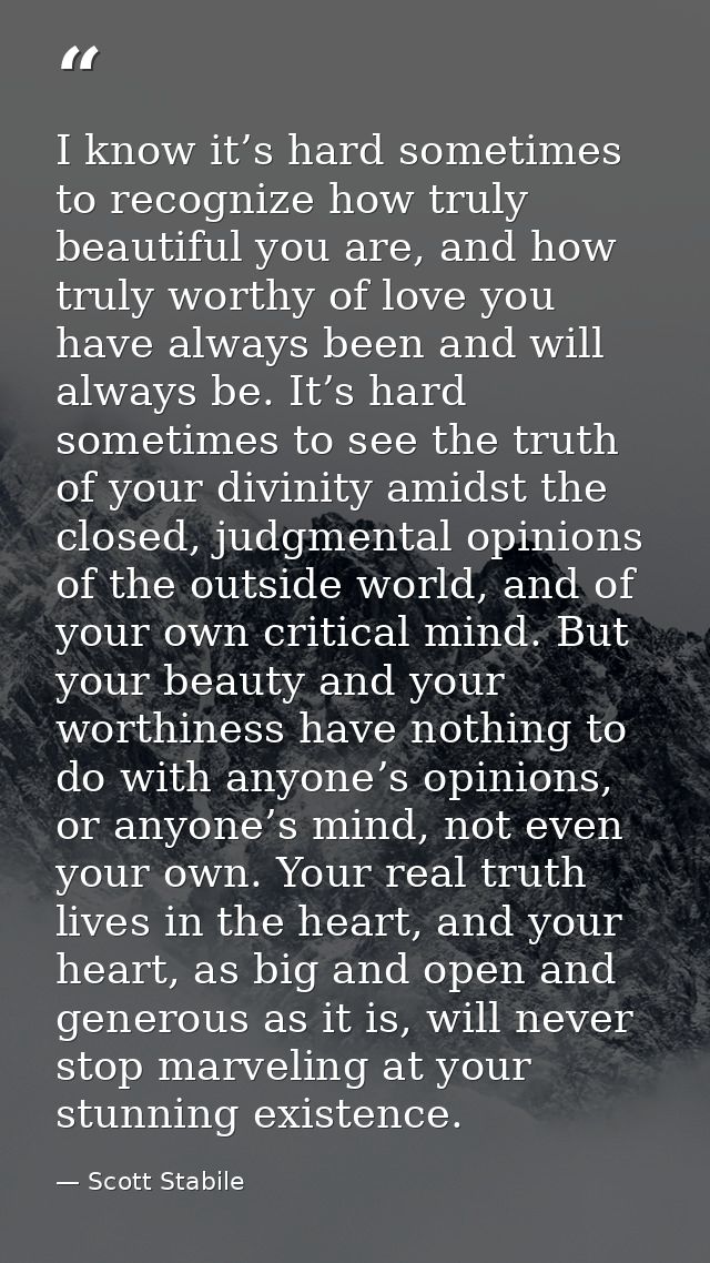 I know it’s hard sometimes to recognize how truly beautiful you are, and how truly worthy of love you have always been a — Scott Stabile