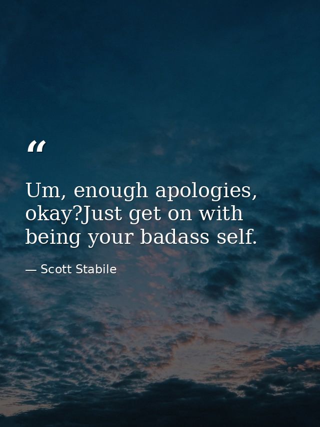 Um, enough apologies, okay?Just get on with being your badass self. — Scott Stabile