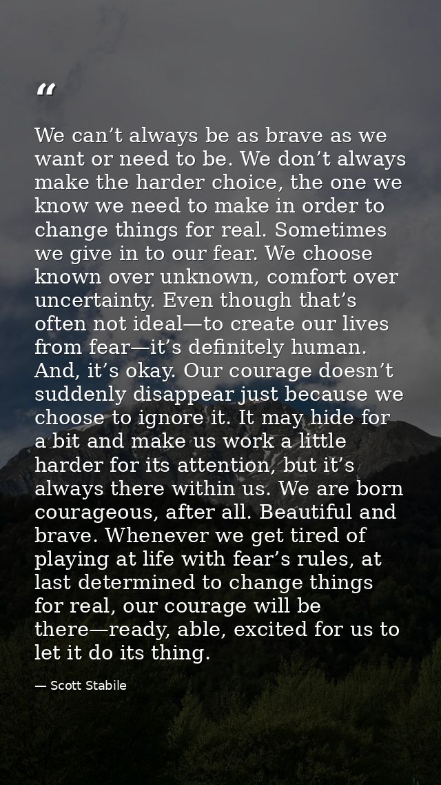 We can’t always be as brave as we want or need to be. We don’t always make the harder choice, the one we know we need to — Scott Stabile