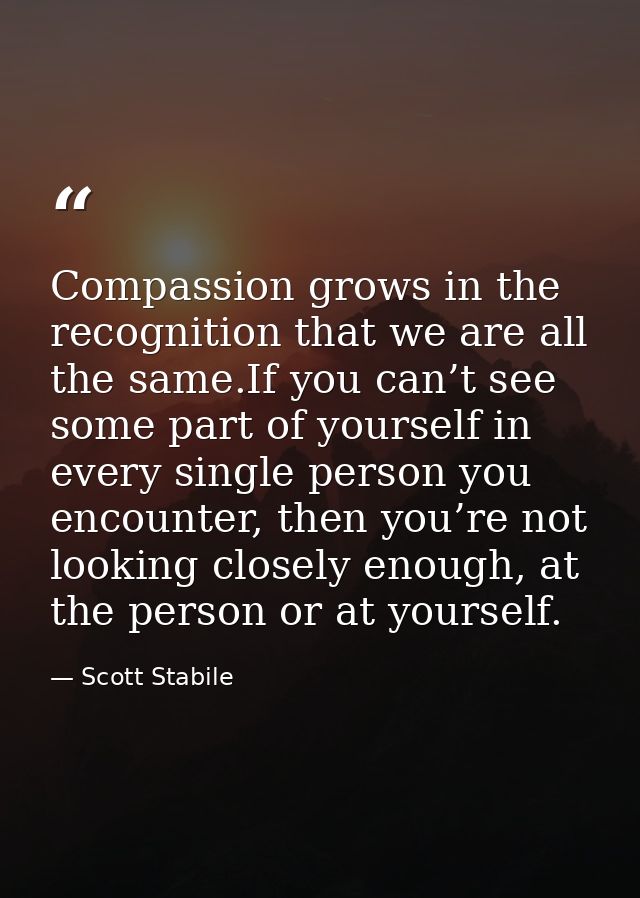 Compassion grows in the recognition that we are all the same.If you can’t see some part of yourself in every single pers — Scott Stabile